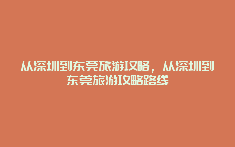 从深圳到东莞旅游攻略，从深圳到东莞旅游攻略路线