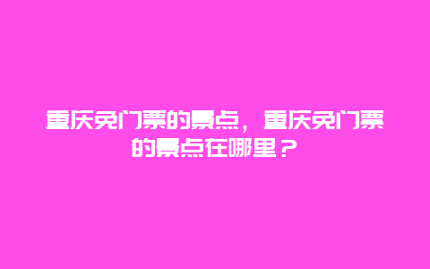 重庆免门票的景点，重庆免门票的景点在哪里？