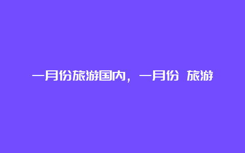 一月份旅游国内，一月份 旅游