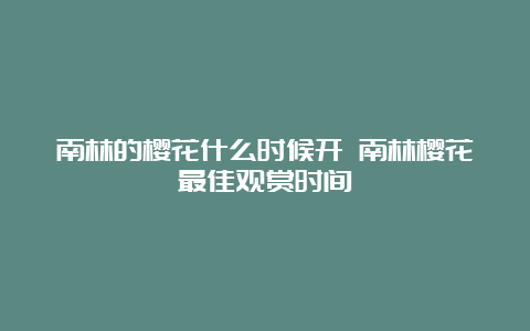 南林的樱花什么时候开 南林樱花最佳观赏时间