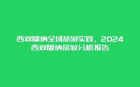 西双版纳全域旅游实践，2024西双版纳旅游分析报告