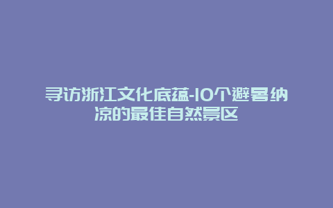 寻访浙江文化底蕴-10个避暑纳凉的最佳自然景区