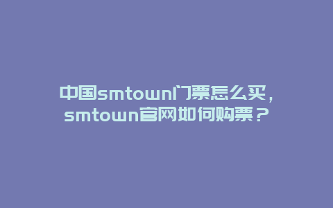 中国smtown门票怎么买，smtown官网如何购票？