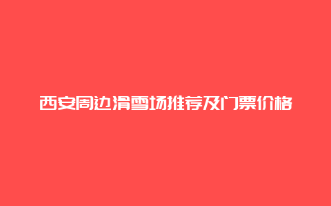 西安周边滑雪场推荐及门票价格