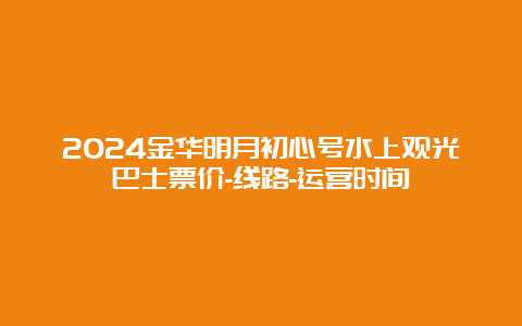 2024金华明月初心号水上观光巴士票价-线路-运营时间