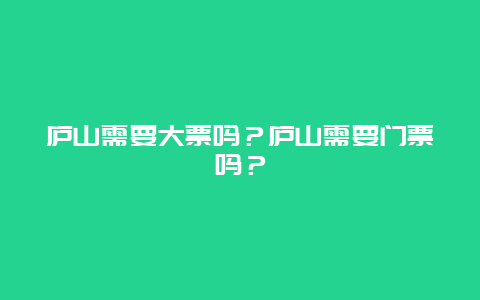 庐山需要大票吗？庐山需要门票吗？