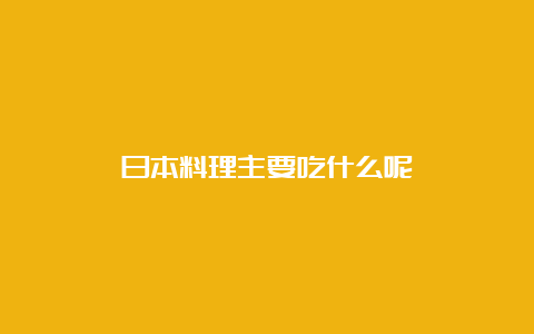 日本料理主要吃什么呢