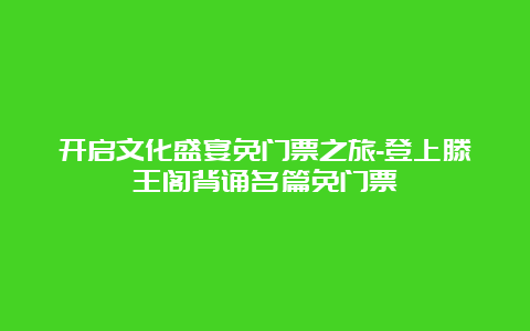 开启文化盛宴免门票之旅-登上滕王阁背诵名篇免门票