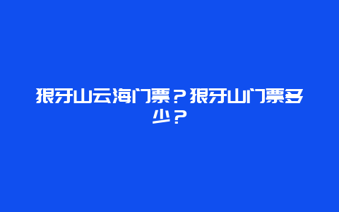 狼牙山云海门票？狼牙山门票多少？