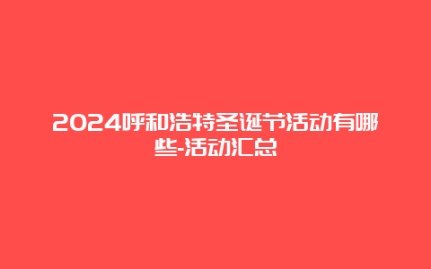 2024呼和浩特圣诞节活动有哪些-活动汇总