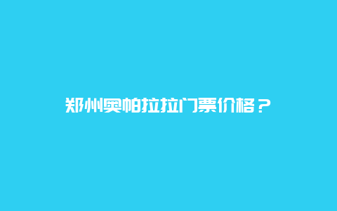 郑州奥帕拉拉门票价格？