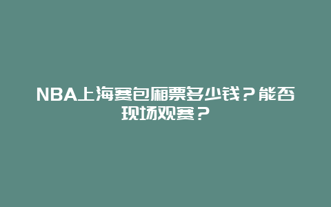 NBA上海赛包厢票多少钱？能否现场观赛？