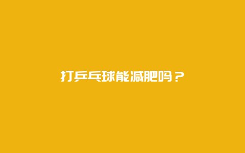 打乒乓球能减肥吗？