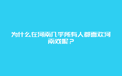 为什么在河南几乎所有人都喜欢河南戏呢？