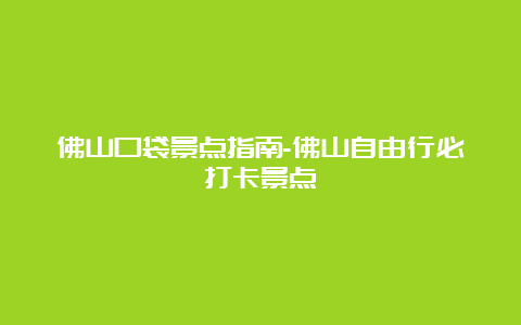 佛山口袋景点指南-佛山自由行必打卡景点