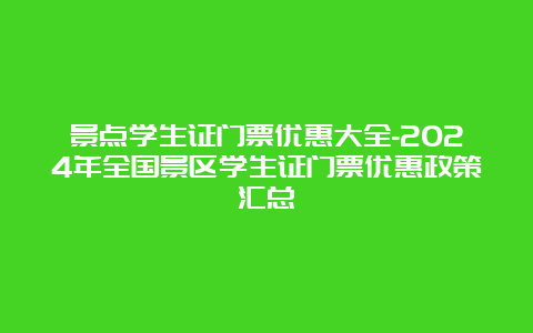 景点学生证门票优惠大全-2024年全国景区学生证门票优惠政策汇总