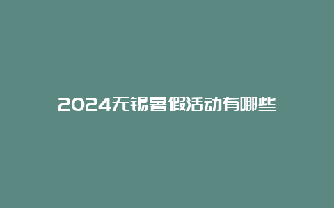 2024无锡暑假活动有哪些