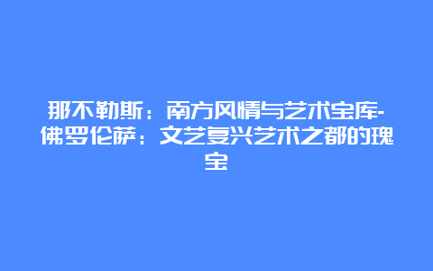 那不勒斯：南方风情与艺术宝库-佛罗伦萨：文艺复兴艺术之都的瑰宝