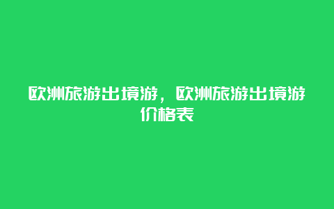 欧洲旅游出境游，欧洲旅游出境游价格表