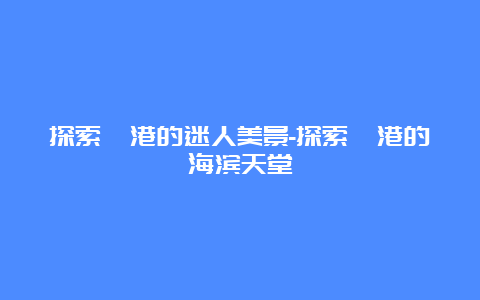 探索岘港的迷人美景-探索岘港的海滨天堂