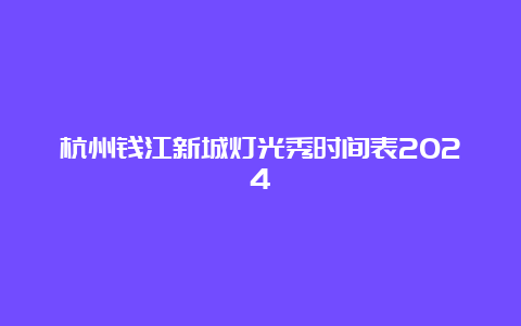 杭州钱江新城灯光秀时间表2024