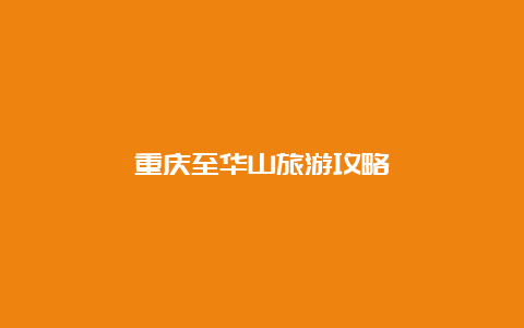 重庆至华山旅游攻略