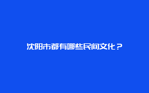 沈阳市都有哪些民间文化？