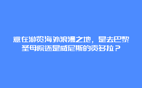 意在游览海外浪漫之地，是去巴黎圣母院还是威尼斯的贡多拉？