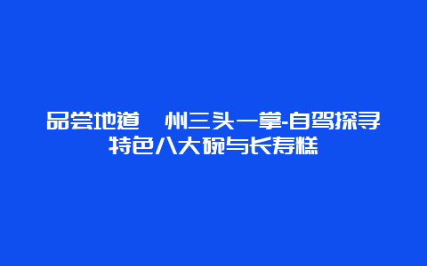 品尝地道衢州三头一掌-自驾探寻特色八大碗与长寿糕