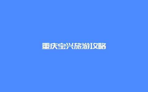 重庆宝兴旅游攻略