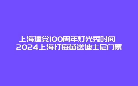 上海建党100周年灯光秀时间 2024上海打疫苗送迪士尼门票