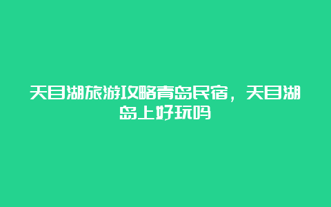 天目湖旅游攻略青岛民宿，天目湖岛上好玩吗