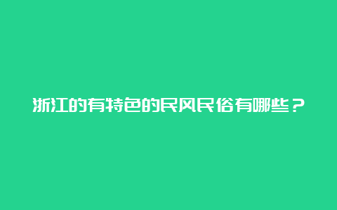 浙江的有特色的民风民俗有哪些？