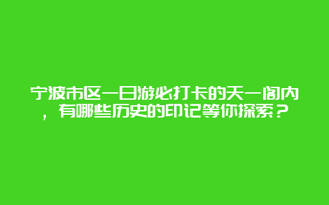 宁波市区一日游必打卡的天一阁内，有哪些历史的印记等你探索？