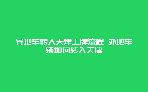 异地车转入天津上牌流程 外地车辆如何转入天津