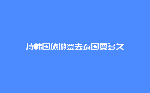 持韩国旅游签去泰国要多久