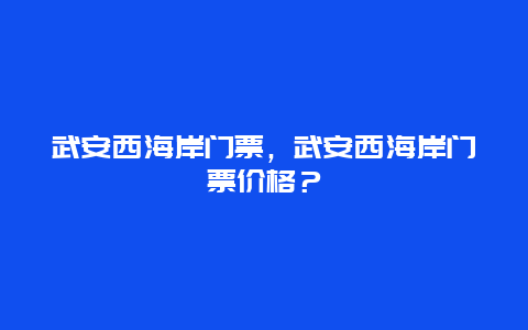 武安西海岸门票，武安西海岸门票价格？