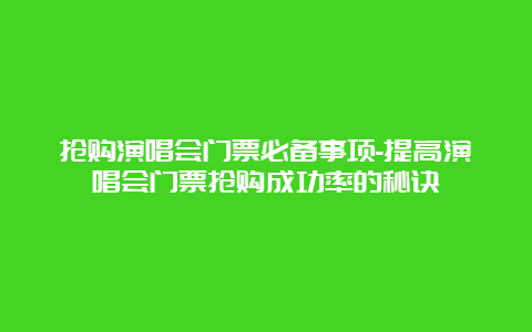 抢购演唱会门票必备事项-提高演唱会门票抢购成功率的秘诀