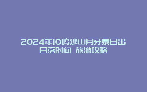 2024年10鸣沙山月牙泉日出日落时间 旅游攻略