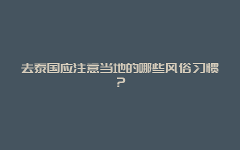 去泰国应注意当地的哪些风俗习惯？