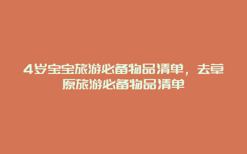 4岁宝宝旅游必备物品清单，去草原旅游必备物品清单