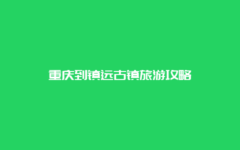 重庆到镇远古镇旅游攻略