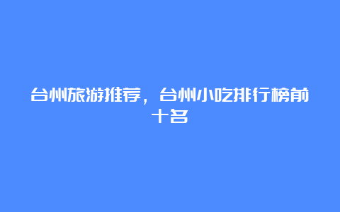 台州旅游推荐，台州小吃排行榜前十名