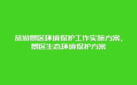 旅游景区环境保护工作实施方案，景区生态环境保护方案