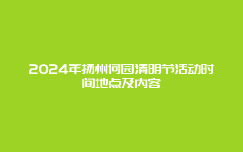 2024年扬州何园清明节活动时间地点及内容