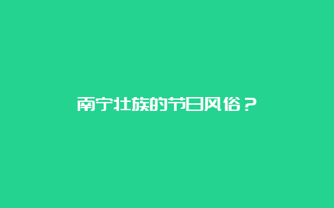 南宁壮族的节日风俗？