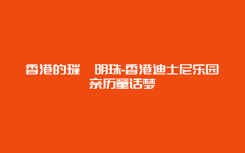 香港的璀璨明珠-香港迪士尼乐园亲历童话梦