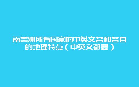 南美洲所有国家的中英文名和各自的地理特点（中英文都要）