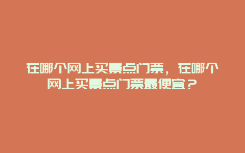 在哪个网上买景点门票，在哪个网上买景点门票最便宜？