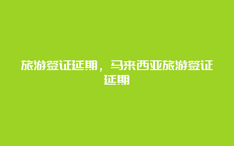 旅游签证延期，马来西亚旅游签证延期